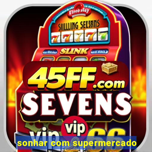 sonhar com supermercado